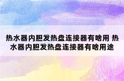 热水器内胆发热盘连接器有啥用 热水器内胆发热盘连接器有啥用途